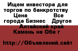 Ищем инвестора для торгов по банкротству. › Цена ­ 100 000 - Все города Бизнес » Другое   . Алтайский край,Камень-на-Оби г.